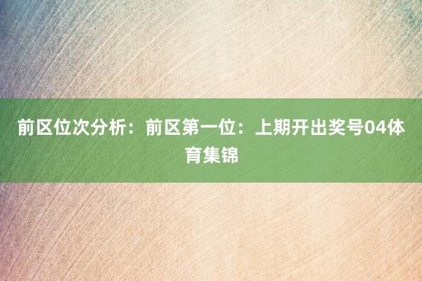 前区位次分析：　　前区第一位：上期开出奖号04体育集锦