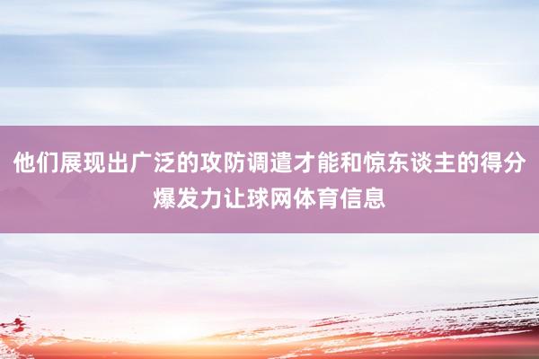他们展现出广泛的攻防调遣才能和惊东谈主的得分爆发力让球网体育信息