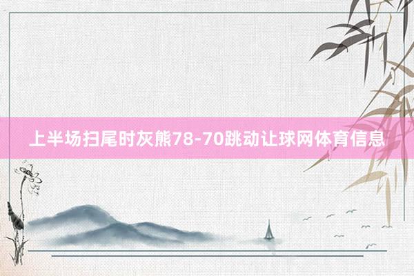 上半场扫尾时灰熊78-70跳动让球网体育信息