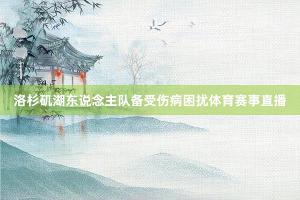 洛杉矶湖东说念主队备受伤病困扰体育赛事直播