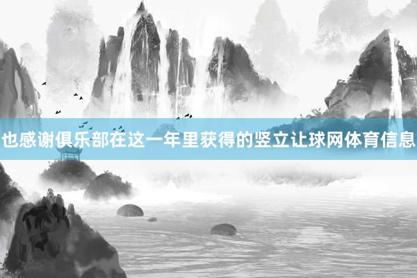 也感谢俱乐部在这一年里获得的竖立让球网体育信息