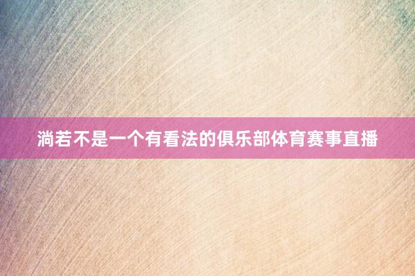 淌若不是一个有看法的俱乐部体育赛事直播