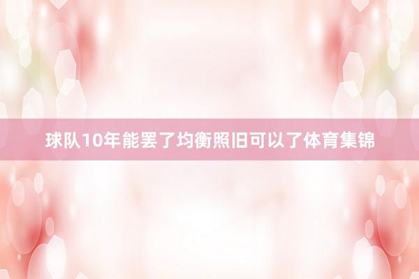 球队10年能罢了均衡照旧可以了体育集锦