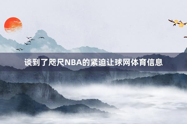 谈到了咫尺NBA的紧迫让球网体育信息
