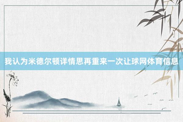 我认为米德尔顿详情思再重来一次让球网体育信息