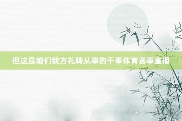 但这是咱们我方礼聘从事的干事体育赛事直播