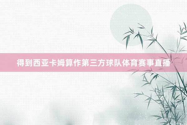 得到西亚卡姆算作第三方球队体育赛事直播