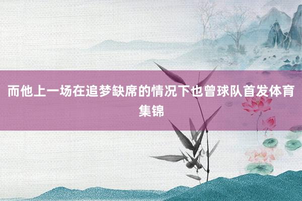 而他上一场在追梦缺席的情况下也曾球队首发体育集锦