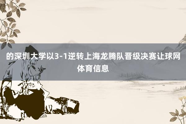 的深圳大学以3-1逆转上海龙腾队晋级决赛让球网体育信息