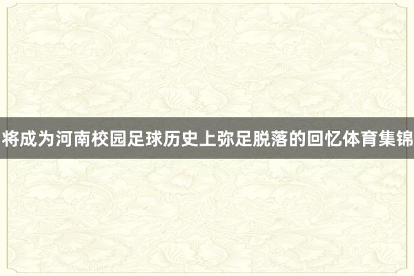 将成为河南校园足球历史上弥足脱落的回忆体育集锦