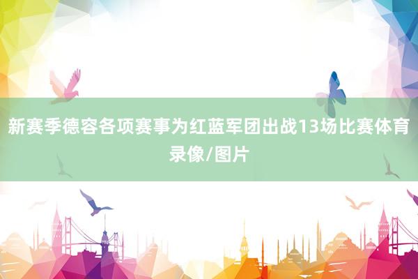 新赛季德容各项赛事为红蓝军团出战13场比赛体育录像/图片