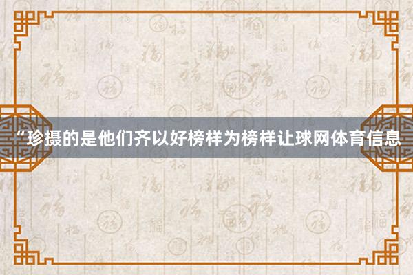 “珍摄的是他们齐以好榜样为榜样让球网体育信息