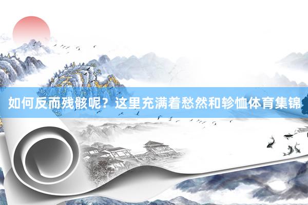 如何反而残骸呢？这里充满着愁然和轸恤体育集锦