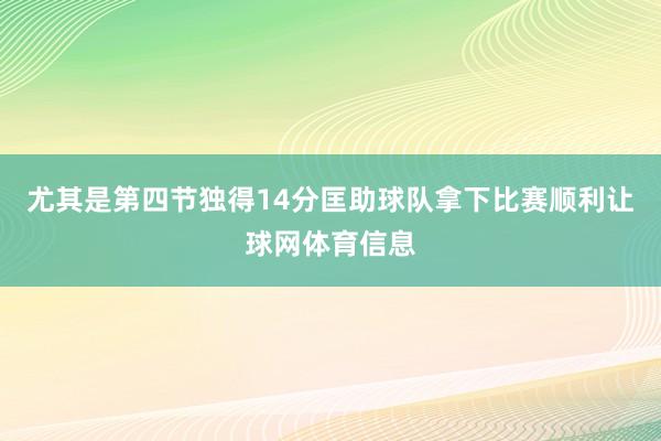 尤其是第四节独得14分匡助球队拿下比赛顺利让球网体育信息
