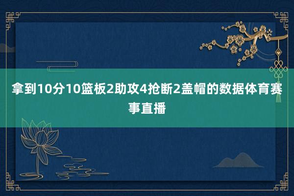 拿到10分10篮板2助攻4抢断2盖帽的数据体育赛事直播