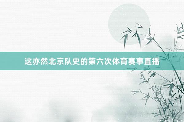 这亦然北京队史的第六次体育赛事直播