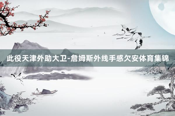 此役天津外助大卫-詹姆斯外线手感欠安体育集锦