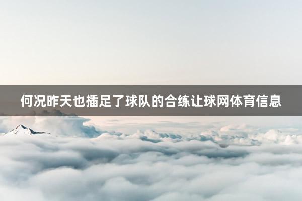 何况昨天也插足了球队的合练让球网体育信息