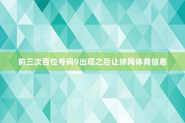 前三次百位号码9出现之后让球网体育信息