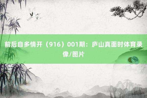 前后自多情开（916）　　001期：庐山真面时体育录像/图片