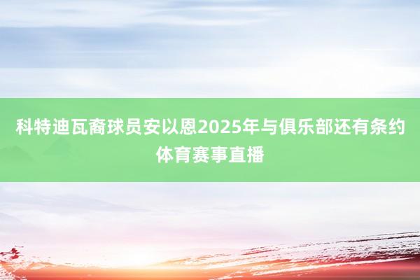 科特迪瓦裔球员安以恩2025年与俱乐部还有条约体育赛事直播