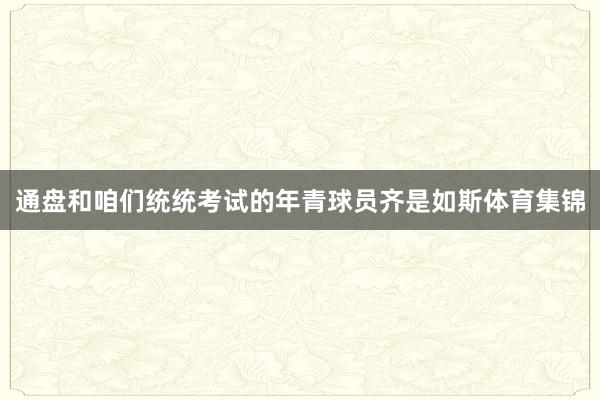 通盘和咱们统统考试的年青球员齐是如斯体育集锦
