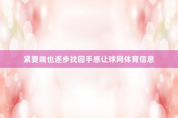 紧要端也逐步找回手感让球网体育信息