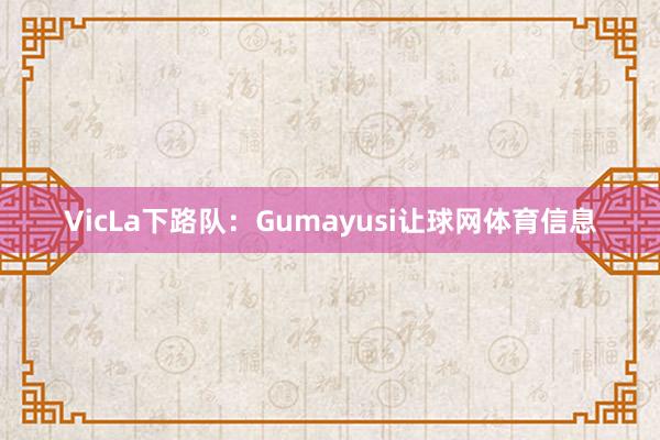 VicLa下路队：Gumayusi让球网体育信息