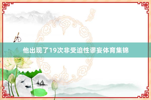 他出现了19次非受迫性谬妄体育集锦