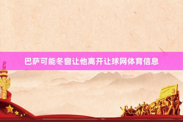 巴萨可能冬窗让他离开让球网体育信息