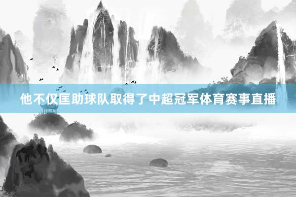 他不仅匡助球队取得了中超冠军体育赛事直播