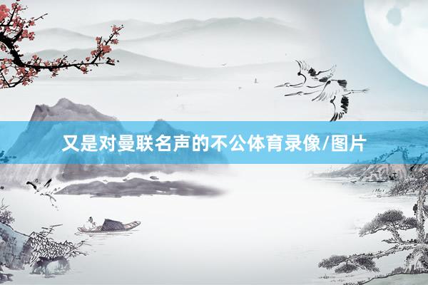 又是对曼联名声的不公体育录像/图片