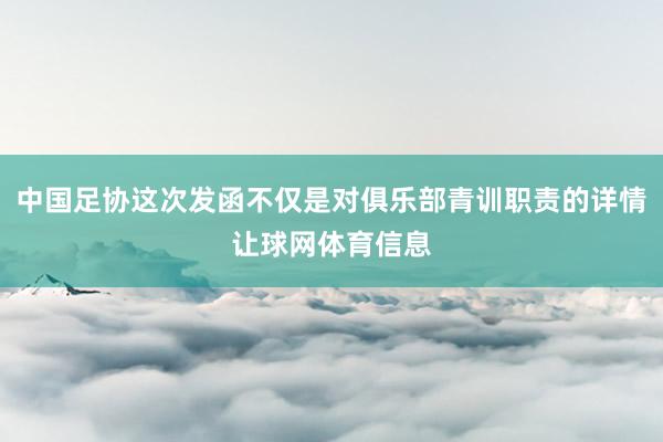 中国足协这次发函不仅是对俱乐部青训职责的详情让球网体育信息