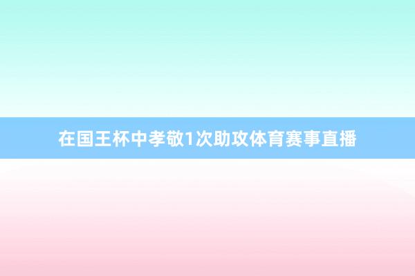 在国王杯中孝敬1次助攻体育赛事直播