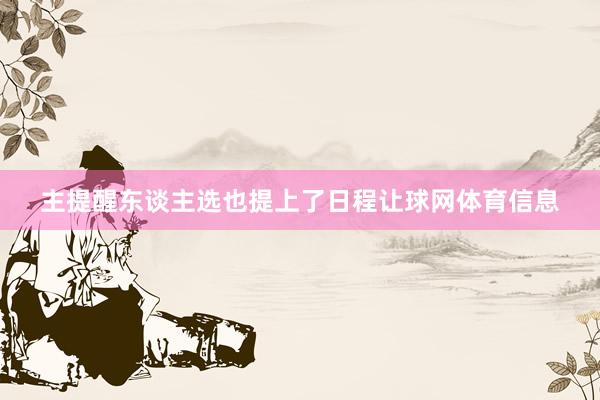 主提醒东谈主选也提上了日程让球网体育信息