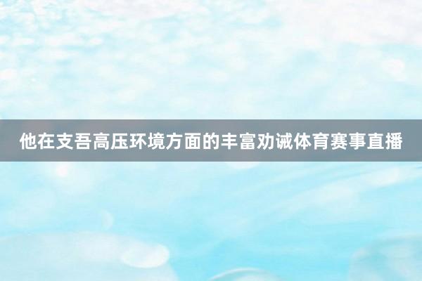 他在支吾高压环境方面的丰富劝诫体育赛事直播