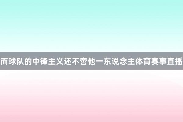 而球队的中锋主义还不啻他一东说念主体育赛事直播