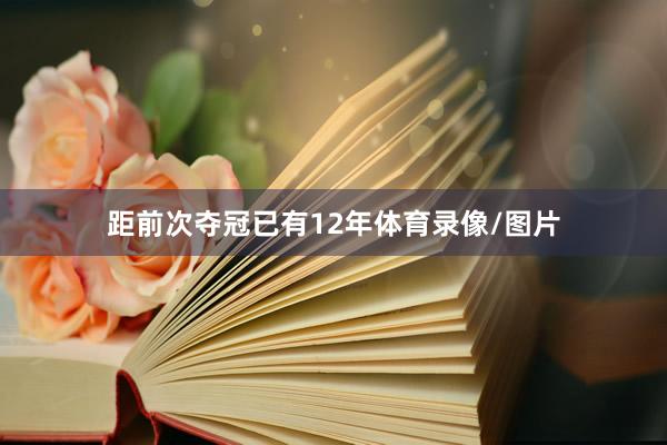 距前次夺冠已有12年体育录像/图片