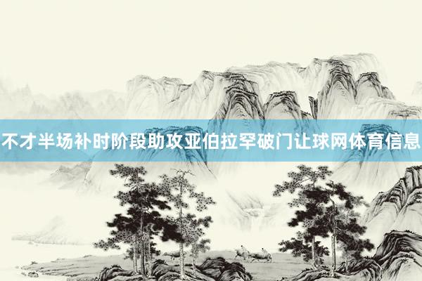 不才半场补时阶段助攻亚伯拉罕破门让球网体育信息