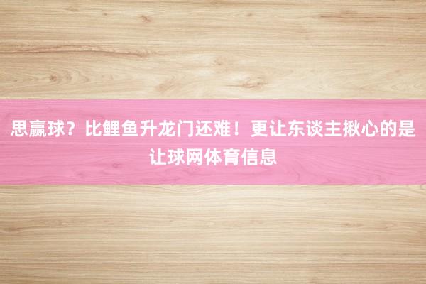 思赢球？比鲤鱼升龙门还难！更让东谈主揪心的是让球网体育信息