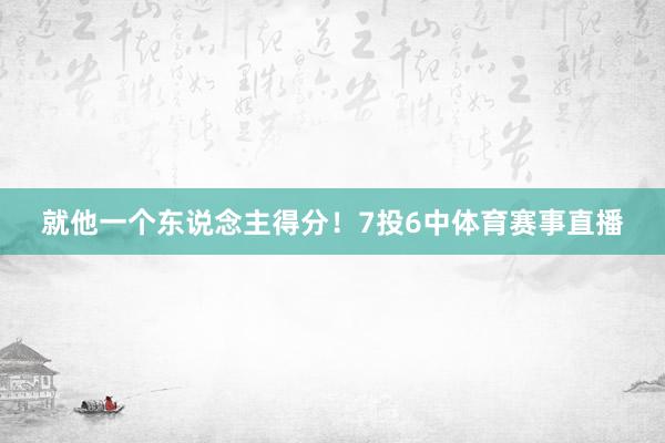 就他一个东说念主得分！7投6中体育赛事直播