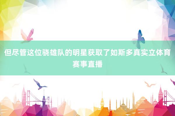 但尽管这位骁雄队的明星获取了如斯多真实立体育赛事直播
