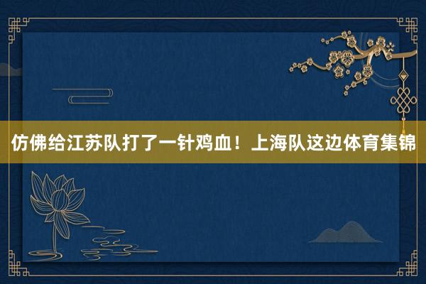 仿佛给江苏队打了一针鸡血！上海队这边体育集锦