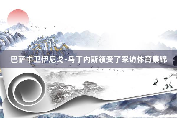 巴萨中卫伊尼戈-马丁内斯领受了采访体育集锦