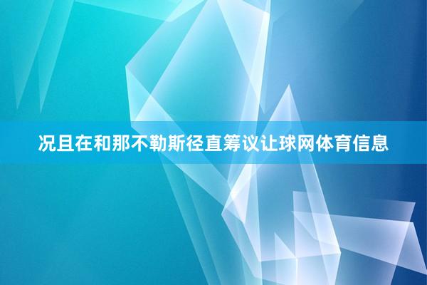 况且在和那不勒斯径直筹议让球网体育信息