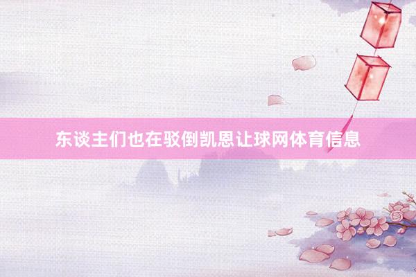 东谈主们也在驳倒凯恩让球网体育信息