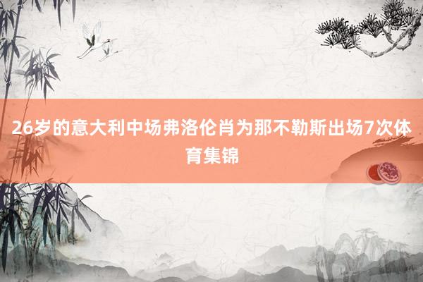 26岁的意大利中场弗洛伦肖为那不勒斯出场7次体育集锦