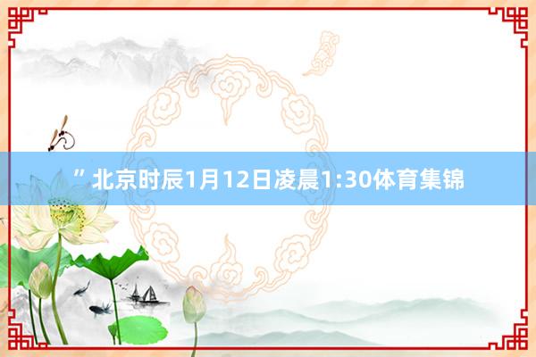 ”北京时辰1月12日凌晨1:30体育集锦