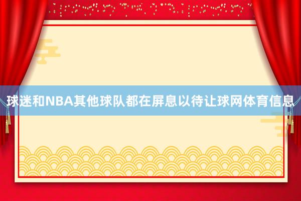 球迷和NBA其他球队都在屏息以待让球网体育信息