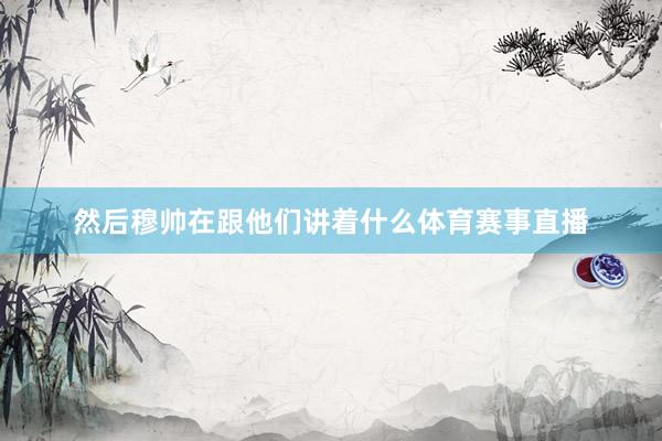 然后穆帅在跟他们讲着什么体育赛事直播